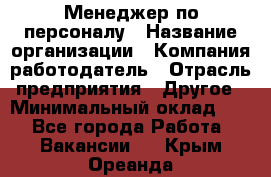 Менеджер по персоналу › Название организации ­ Компания-работодатель › Отрасль предприятия ­ Другое › Минимальный оклад ­ 1 - Все города Работа » Вакансии   . Крым,Ореанда